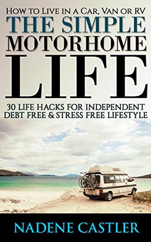How to Live in a Car, Van or RV & Feel Fully. 30 Life Hacks For Independent & Stress Free Lifestyle: (rv travel books, how to live in a car, how to live ... true, rv camping secrets, rv camping tips,)