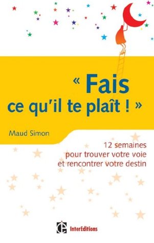 Fais ce qu'il te plaît ! 12 semaines pour trouver votre voie et rencontrer votre destin (Epanouissement) (French Edition)