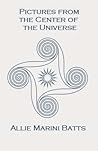 Pictures from the Center of the Universe by Allie Marini