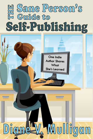 The Sane Person's Guide to Self-Publishing: One Indie Author Shares What She's Learned