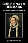 Christina of Denmark - Duchess of Milan and Lorraine (Illustrated)