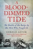 A Blood-Dimmed Tide: The Battle of the Bulge by the Men Who Fought It