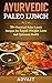Ayurvedic Paleo Lunch: 35+ Practical Paleo Lunch Recipes for Rapid Weight Loss and Optimum Health (Ayurvedic Paleo Diet Book 3)