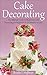 Cake Decorating: The Ultimate Guide to Mastering Cake Decorating for Beginners in 30 Minutes or Less! (Cake Decorating - Wedding Cake - Cake Decorating ... Techniques - How to Decorate a Cake)