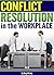 Conflict Resolution in the Workplace: How to Handle and Resolve Conflict at Work ~ an Essential Guide to Resolving Conflict in the Workplace