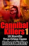 Cannibal Killers: Volume 1: 18 Horrific True Crime Cases