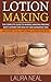 Lotion Making: The Complete Guide To Making Amazing Organic Body Lotions For Healthy And Gorgeous Skin (Homemade Lotion, Lotion Making for Beginners, Lotion Recipes)