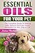 Essential Oils For Your Pet: The Complete Guide To Making Safe, Natural And Easy Home Remedies For Your Dog or Cat (Essential Oils for Pets, Essential Oils for Dogs, Essential Oils for Cats)