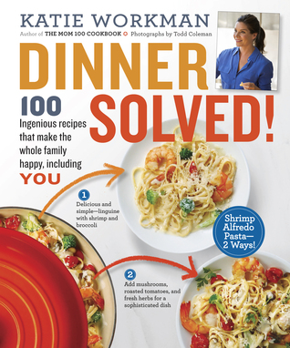 Dinner Solved! 100 Ingenious Recipes That Make the Whole Family Happy, Including You!