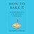 How to Bake Pi: An Edible Exploration of the Mathematics of Mathematics