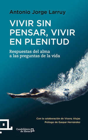 Vivir sin pensar, Vivir en plenitud: Respuestas del alma a las preguntas de la vida (Cuadrilátero de libros) (Spanish Edition)