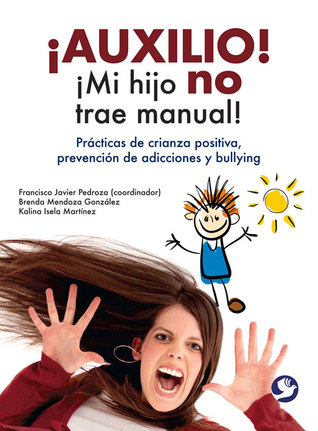 ¡Auxilio! ¡Mi hijo no trae manual!: Prácticas de crianza positiva, prevención de adicciones y bullying (Spanish Edition)