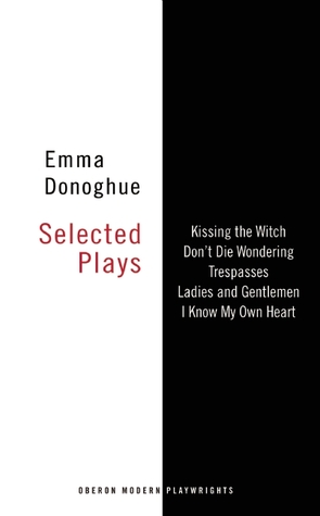 Emma Donoghue: Selected Plays: Kissing the Witch; Don't Die Wondering; Trespasses; Ladies and Gentlemen; I Know My Own Heart (Oberon Modern Playwrights)