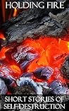 Holding Fire: Short Stories of Self-Destruction Holding Fire: Short Stories of Self-Destruction