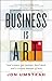 Business Is ART: and science, gut instinct, hard work, and a certain amount of luck
