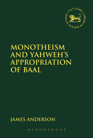 Monotheism and Yahweh's Appropriation of Baal (The Library of Hebrew Bible/Old Testament Studies, 617)