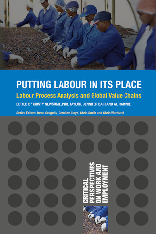 Putting Labour in its Place: Labour Process Analysis and Global Value Chains (Critical Perspectives on Work and Employment, 5)