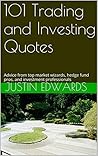 101 Trading and Investing Quotes: Advice from top market wizards, hedge fund pros, and investment professionals