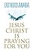 JESUS CHRIST IS PRAYING FOR YOU (The Jesus Christ Series)