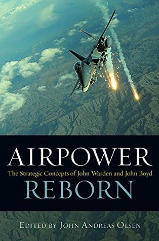 Airpower Reborn: The Strategic Concepts of John Warden and John Boyd (History of Military Aviation)
