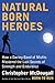 Natural Born Heroes: Mastering the Lost Secrets of Strength and Endurance