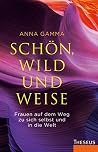 Schön, wild und weise: Frauen auf dem Weg zu sich selbst und in die Welt. (German Edition) Schön, wild und weise: Frauen auf dem Weg zu sich selbst und in die Welt. (German Edition)