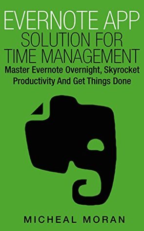 Evernote App Solution For Time Management: Master Evernote Overnight, Skyrocket Productivity And Get Things Done (The Ultimate Self Series Book 2)