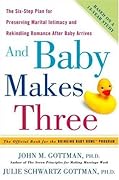 And Baby Makes Three: The Six-Step Plan for Preserving Marital Intimacy and Rekindling Romance After Baby Arrives