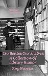 Book cover for Our Bodies, Our Shelves: A Collection Of Library Humor