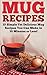 Mug Recipes: The Best Delicious Homemade DIY Mug Recipes You Can Make in 30 Minutes or Less! (Mug Recipes - Mug Cookbook - Mug Cakes - Mug Meals - Breakfast ... - Lunch Mug Recipes - Dinner Mug Recipes)