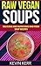 Raw Vegan Soups: Delicious and Nutritious Raw Food Soup Recipes. (Vegan Soups, Raw Food Soups, Vegan Soup Recipes, Raw Vegan Soup Recipes)