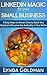 LINKEDIN MAGIC FOR YOUR SMALL BUSINESS: 5 Easy Steps to Attract Clients, Build Your Brand and Become the Authority in Your Niche: LinkedIn Marketing How-To ... (Make Money Online Business Series Book 3)