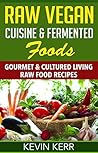 Raw Vegan Cuisine & Fermented Foods: Gourmet & Cultured Living Raw Food Recipes. (Raw Vegan Pasta, Raw Vegan Pizza, Cultured Recipes, Living Food, Kombucha Recipes)