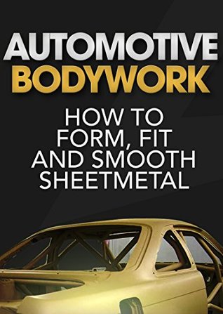 Automotive Bodywork: How to Form, Fit and Smooth Sheetmetal (Automotive Bodywork & Rust Repair)