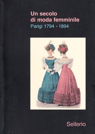 Un secolo di moda femminile. Parigi 1794-1894