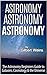 Astronomy Astronomy Astronomy: The Astronomy Beginners Guide to Galaxies, Cosmology & the Universe