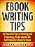 eBook Writing Tips: 25 Powerful Tips on Writing and Publishing Kindle eBooks All Self-Publishers Need to Know