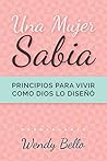 Una mujer sabia: Principios para vivir la vida como Dios la diseñó