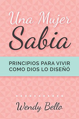 Una mujer sabia: Principios para vivir la vida como Dios la diseñó (Kindle Edition)