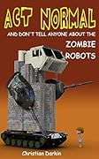 Act Normal And Don't Tell Anyone About The Zombie Robots
