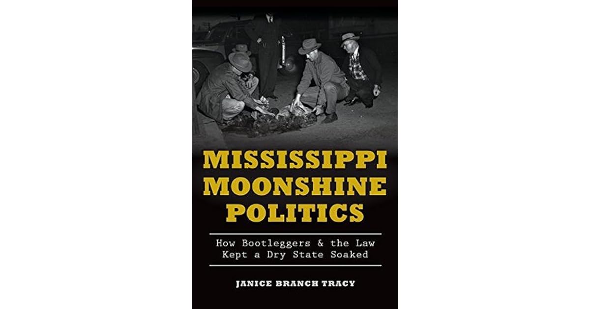 Mississippi Moonshine Politics How Bootleggers & the Law Kept a Dry
