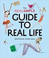 The Real Simple Guide to Real Life: Adulthood made easy.