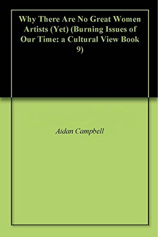 Why There Are No Great Women Artists (Yet) (Burning Issues of Our Time: a Cultural View Book 9)