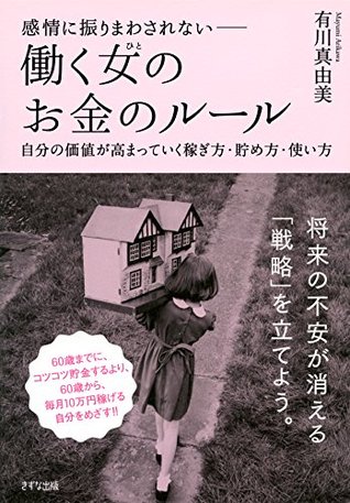 感情に振りまわされない 働く女 ひと のお金のルール 自分の価値が高まっていく稼ぎ方 貯め方 使い方 By Mayumi Arikawa