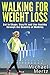 Walking for Weight Loss: Get in Shape, Stay Fit and Live Healthy through the Benefits of Walking (walking for weight loss, walking as exercise,walking benefits, weight loss)