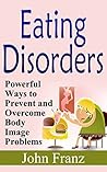 Overeating: A Healthy Guide to Understanding, Overcoming and Preventing Eating Disorders, Body Image Problems, Emotional Eating and Diet Troubles (Treatment ... Binge Eating and Weight Loss Problems)