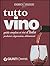 Tutto vino : guida completa ai vini d'Italia: produttori, degustazione, abbinamenti