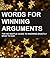 Words For Winning Arguments: The No Waffle Guide to Knowing Exactly What To Say