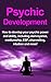 Psychic Development: How to develop your psychic power and ability, including clairvoyance, mediumship, ESP, channelling, intuition and more!