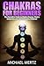 Chakras for Beginners: The Complete Guide in Chakra Energy, Chakra Balancing and Strengthening Chakras! (chakras for beginners, auras, chakras healing, chakras balance, chakras strength)